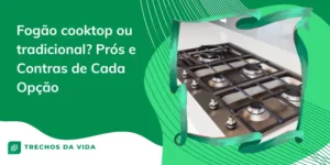 Fogão cooktop ou tradicional? Prós e Contras de Cada Opção