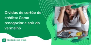 Dívidas de cartão de crédito: Como renegociar e sair do vermelho
