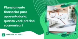 Planejamento financeiro para aposentadoria: quanto você precisa economizar?