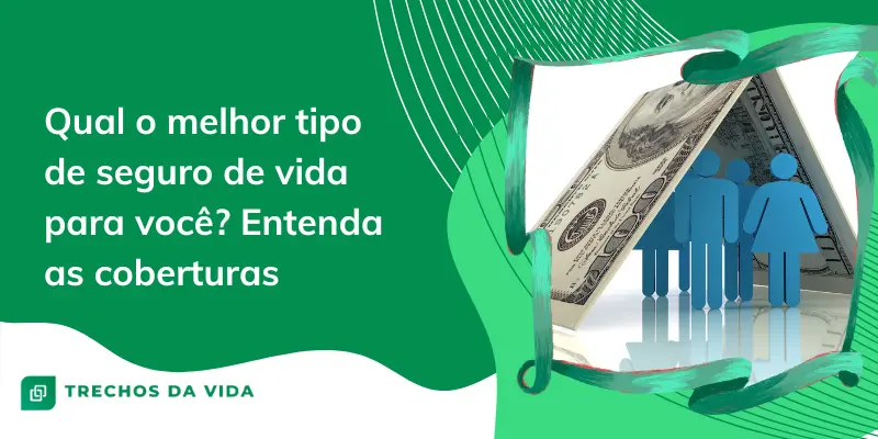 Qual o melhor tipo de seguro de vida para você? Entenda as coberturas
