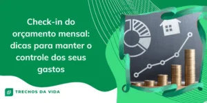 Check-in do orçamento mensal: dicas para manter o controle dos seus gastos