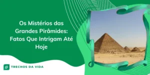 Os Mistérios das Grandes Pirâmides: Fatos Que Intrigam Até Hoje