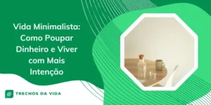 Vida Minimalista: Como Poupar Dinheiro e Viver com Mais Intenção