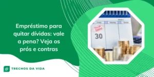 Empréstimo para quitar dívidas: vale a pena? Veja os prós e contras
