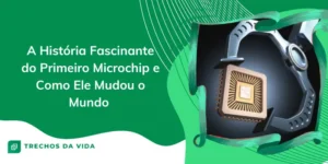 A História Fascinante do Primeiro Microchip e Como Ele Mudou o Mundo