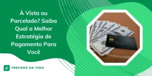 À Vista ou Parcelado? Saiba Qual a Melhor Estratégia de Pagamento Para Você