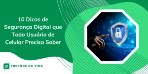 10 Dicas de Segurança Digital que Todo Usuário de Celular Precisa Saber