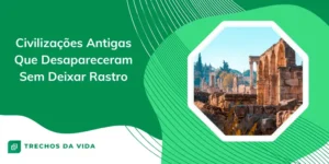 Civilizações antigas que desapareceram sem deixar rastro