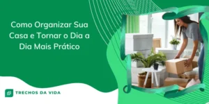 Como Organizar Sua Casa e Tornar o Dia a Dia Mais Prático