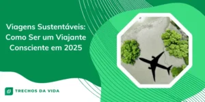 Viagens Sustentáveis: Como Ser um Viajante Consciente em 2025