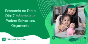 Economia no Dia a Dia: 7 hábitos que podem salvar seu orçamento