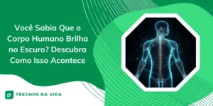 Você Sabia Que o Corpo Humano Brilha no Escuro? Descubra Como Isso Acontece