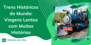 Trens Históricos do Mundo: Viagens Lentas com Muitas Histórias