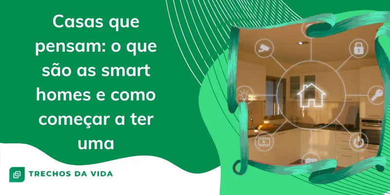 Casas que pensam: o que são as smart homes e como começar a ter uma