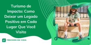 Turismo de Impacto: Como Deixar um Legado Positivo em Cada Lugar Que Você Visita