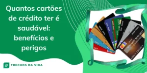 Quantos Cartões de Crédito Ter é Saudável: Benefícios e Perigos