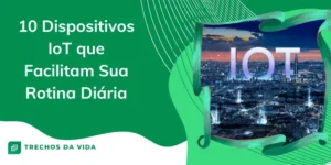 10 Dispositivos IoT que Facilitam Sua Rotina Diária