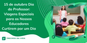 15 de outubro Dia do Professor: Viagens Especiais para os Nossos Educadores Curtirem por um Dia