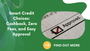 Smart Credit Choices: Cashback, Zero Fees, and Easy Approval