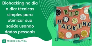 Biohacking no Dia a Dia: Técnicas Simples para Otimizar Sua Saúde Usando Dados Pessoais