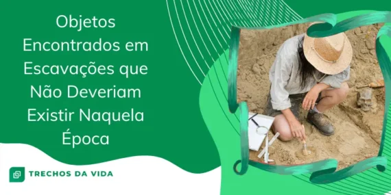 Objetos Encontrados em Escavações que Não Deveriam Existir Naquela Época